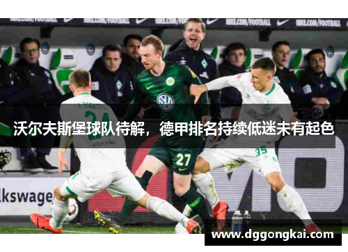 沃尔夫斯堡球队待解，德甲排名持续低迷未有起色