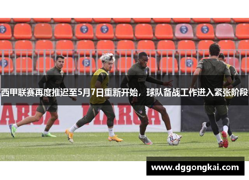 西甲联赛再度推迟至5月7日重新开始，球队备战工作进入紧张阶段