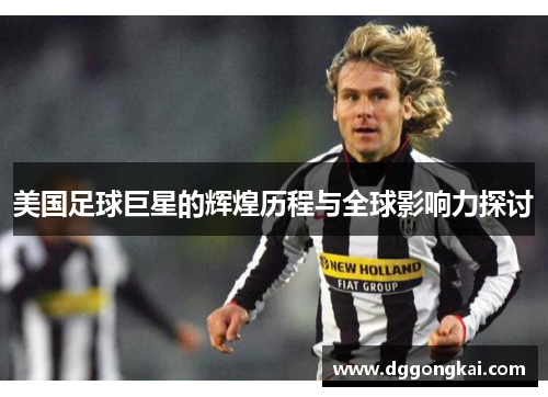 美国足球巨星的辉煌历程与全球影响力探讨
