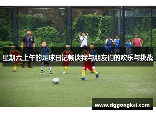 星期六上午的足球日记畅谈我与朋友们的欢乐与挑战