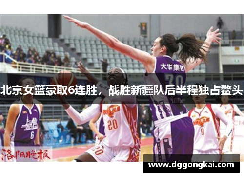 北京女篮豪取6连胜，战胜新疆队后半程独占鳌头
