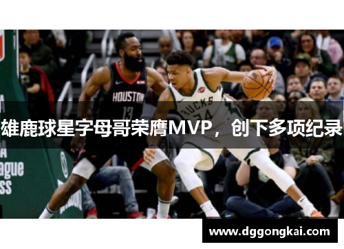 雄鹿球星字母哥荣膺MVP，创下多项纪录