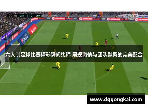 六人制足球比赛精彩瞬间集锦 展现激情与团队默契的完美配合